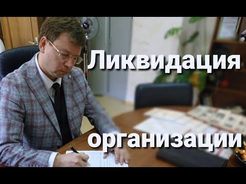 Ликвидация организации: как закрыть ООО, фирму, бизнес, советы адвоката.