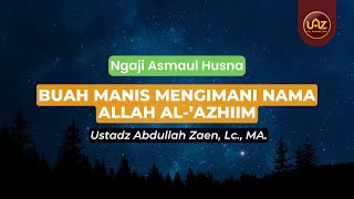 Buah Manis Mengimani Nama Allah Al-'Aziim - Ustadz Abdullah Zaen., Lc., MA.