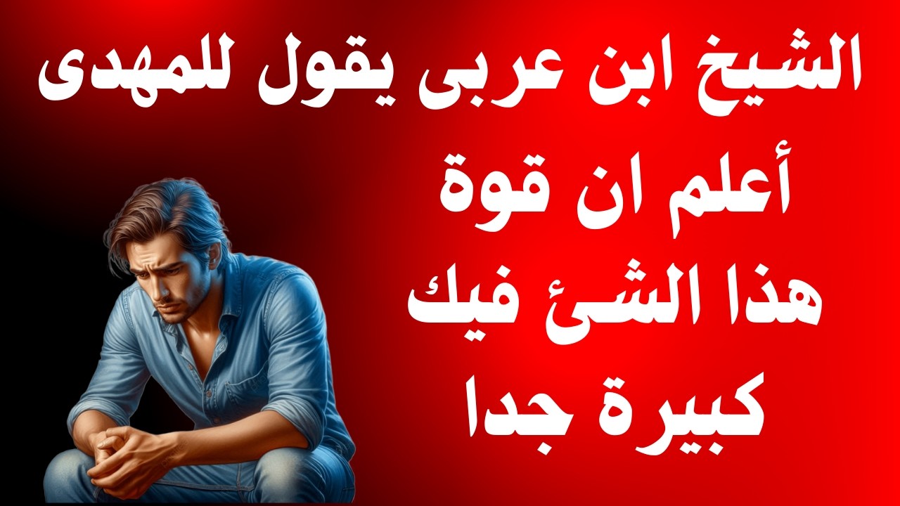 الشيخ ابن عربى يقول للمهدى أعلم ان قوة هذا الشء فيك كبيرة جدا