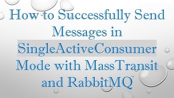 How to Successfully Send Messages in SingleActiveConsumer Mode with MassTransit and RabbitMQ