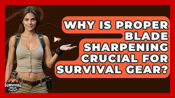 Why Is Proper Blade Sharpening Crucial For Survival Gear? - Survival Skills for Everyone