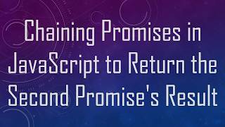 Full Chaining Promises in JavaScript to Return the Second Promise's Result News