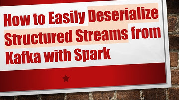 How to Easily Deserialize Structured Streams from Kafka with Spark