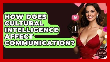 How Does Cultural Intelligence Affect Communication? - The Love Workshop