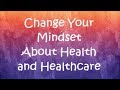 Change Your Mindset About Health and Healthcare