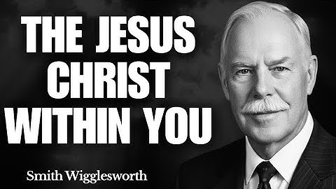 What Happens When YOU Finally Understand Who JESUS CHRIST Is | Smith Wigglesworth