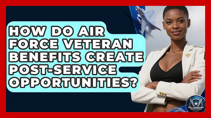 How Do Air Force Veteran Benefits Create Post-service Opportunities? - Sky Command Brotherhood
