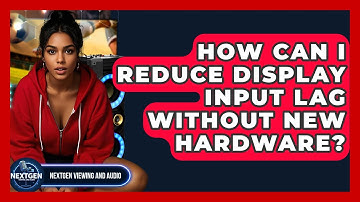 How Can I Reduce Display Input Lag Without New Hardware? - NextGen Viewing and Audio