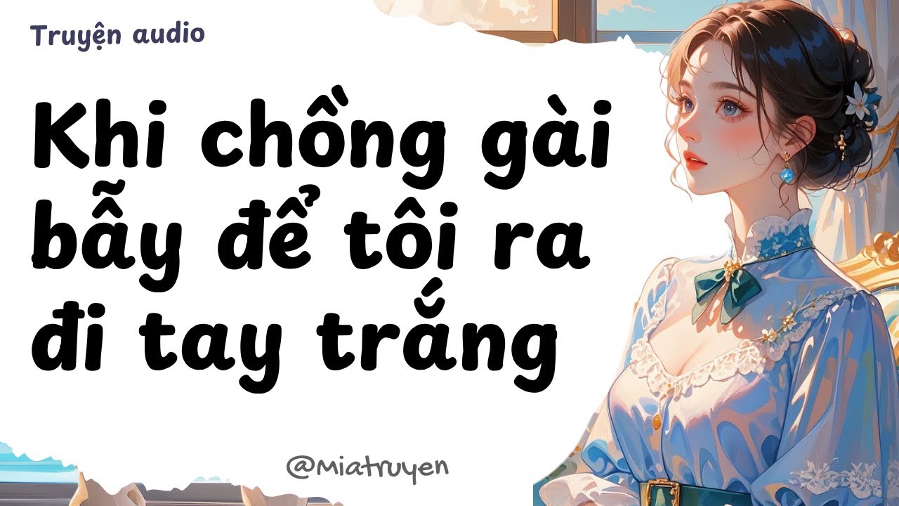 [ Truyện Audio ] Khi chồng gài bẫy để tôi ra đi tay trắng | Mia Truyện