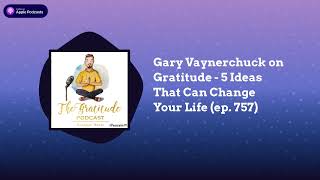 Gary Vaynerchuck on Gratitude - 5 Ideas That Can Change Your Life (ep. 757)