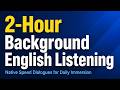2-Hour Background English Listening: Native Speed Dialogues for Daily Immersion