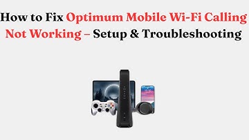 How to Fix Optimum Mobile Wi-Fi Calling Not Working – Setup & Troubleshooting