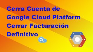Eliminar Cerrar cuenta de Google Cloud Plaform de forma definitiva para siempre para que no te cobre