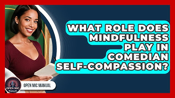 What Role Does Mindfulness Play In Comedian Self-compassion? - Open Mic Manual