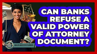 Can Banks Refuse A Valid Power Of Attorney Document - Wealth and Estate Planners