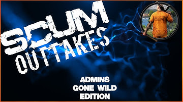 SCUM 1.0 ~ Out Takes ~ Admins Gone Wild