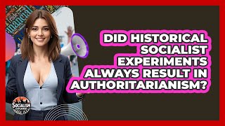 Did Historical Socialist Experiments Always Result In Authoritarianism? - Socialism Explained