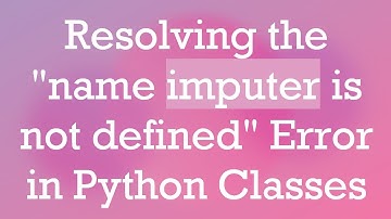 Resolving the "name imputer is not defined" Error in Python Classes