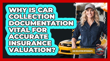 Why Is Car Collection Documentation Vital For Accurate Insurance Valuation?