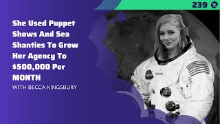 She Used Puppet Shows And Sea Shanties To Grow Her Agency To $500,000/MONTH | With Becca Kingsbury