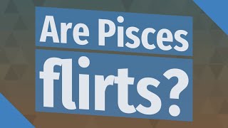 Are Pisces flirts?