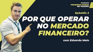 POR QUE OPERAR NO MERCADO FINANCEIRO? #websérie PRIMEIROS PASSOS NO TRADING - EP02