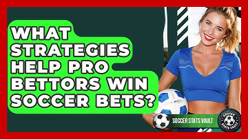 What Strategies Help Pro Bettors Win Soccer Bets? - Soccer Stats Vault