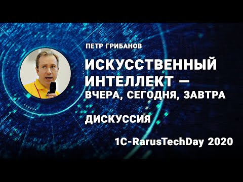 Дискуссия «Искусственный интеллект — вчера, сегодня, завтра», Петр Грибанов - 1C-RarusTechDay 2020