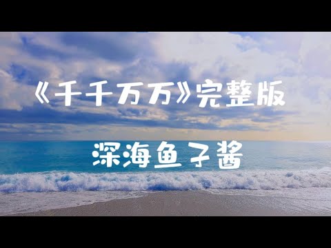 《千千万万》- 深海鱼子酱 完整版