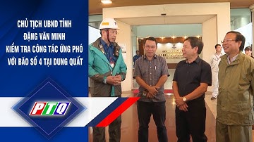 Chủ tịch UBND tỉnh Đặng Văn Minh kiểm tra công tác ứng phó với bão số 4 tại Dung Quất | PTQ