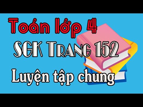 Video TOÁN LỚP 4 TRANG 152 LUYỆN TẬP CHUNG SGK - youtube