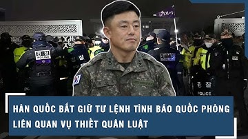 Hàn Quốc bắt giữ Tư lệnh Tình báo quốc phòng liên quan vụ thiết quân luật