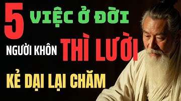 Cổ Nhân Răn Dạy: 5 Việc ở Đời - Người Sống Khôn Thì Lười, Kẻ Ngu Lại Rất Chăm | Câu Chuyện Triết Lý