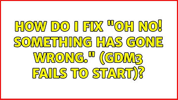 How do I fix "Oh no! Something has gone wrong." (gdm3 fails to start)? (2 Solutions!!)