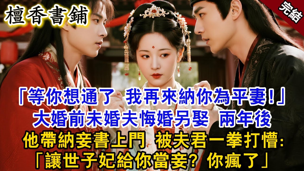 【完結古言爽文】等你想通了，我再來納你為平妻！大婚前未婚夫悔婚另娶 ，兩年後他帶納妾書上門，被侯爺一拳打懵：讓世子妃給你當妾，你瘋了！#小説 #原創 #古風 #大女主 #爽文 #逆襲 #打臉 #故事