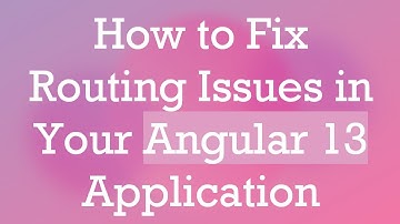 How to Fix Routing Issues in Your Angular 13 Application