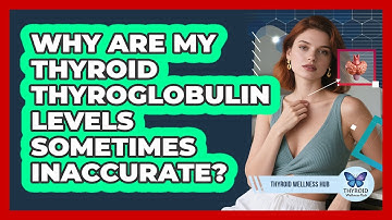 Why Are My Thyroid Thyroglobulin Levels Sometimes Inaccurate? - Thyroid Wellness Hub
