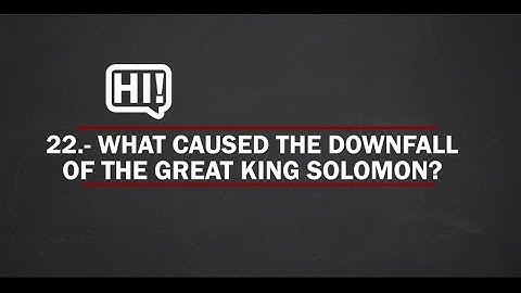 22.- What caused the downfall of the great king Solomon?