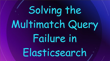 Solving the Multimatch Query Failure in Elasticsearch
