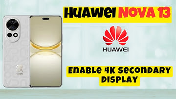 Huawei Nova 13 How To Enable 4K Secondary Display