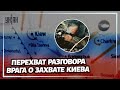 Захват Киева провалился - перехват разговоров российских оккупантов