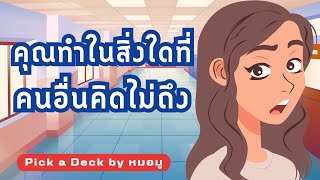 Pick ​a​ Deck : ​คุณทำในสิ่งใดที่คนอื่นคิดไม่ถึง @หมอ​มู​