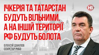 Ічкерія та Татарстан будуть вільними. А на іншій території РФ будуть болота – Олексій Данілов