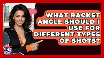 What Racket Angle Should I Use For Different Types Of Shots? - Ping Pong Prodigy