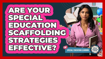 Are Your Special Education Scaffolding Strategies Effective? - Special Education Learning