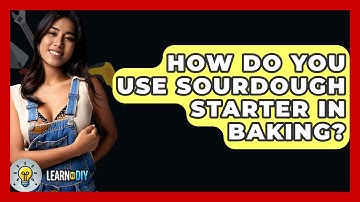How Do You Use Sourdough Starter In Baking? - LearnToDIY360.com