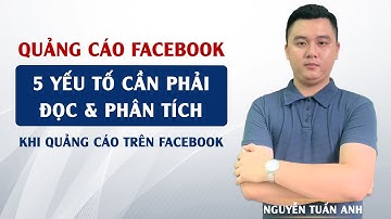 5 Yếu Tố Cần Phải Đọc Và Phân Tích Khi Quảng Cáo Trên Facebook | Quảng Cáo Facebok | Nguyễn Tuấn Anh