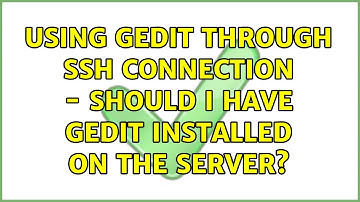 Ubuntu: Using gedit through ssh connection - should I have gedit installed on the server?