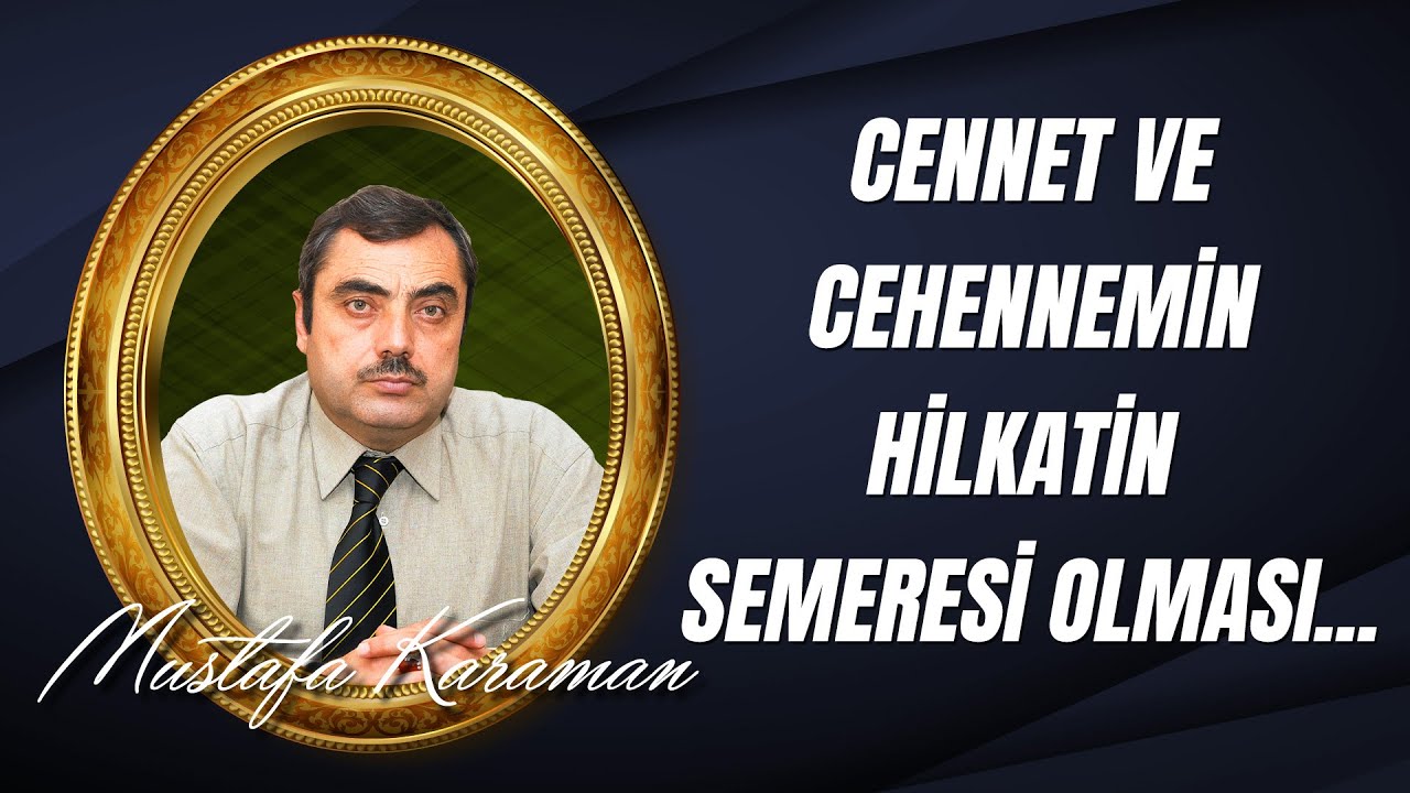 Mustafa Karaman - Cennet ve Cehennemin Hilkatin Semeresi Olması...