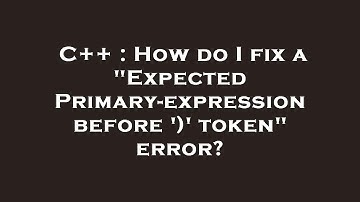 C++ : How do I fix a "Expected Primary-expression before 
